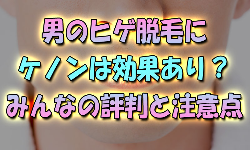 男性のヒゲ脱毛にケノンは効果あり？みんなの評判と購入時の注意点　